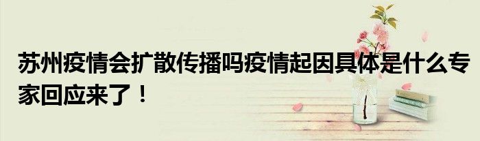 苏州疫情会扩散传播吗疫情起因具体是什么专家回应来了！