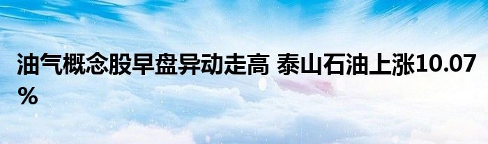 油气概念股早盘异动走高 泰山石油上涨10.07%