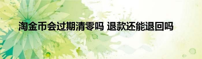 淘金币会过期清零吗 退款还能退回吗