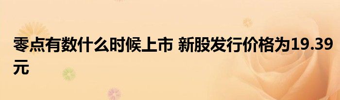 零点有数什么时候上市 新股发行价格为19.39元