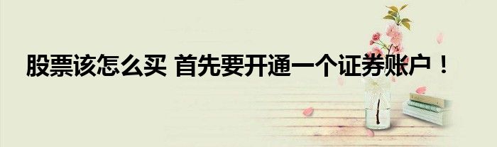 股票该怎么买 首先要开通一个证券账户！