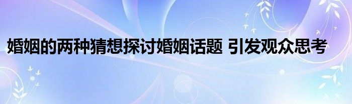 婚姻的两种猜想探讨婚姻话题 引发观众思考