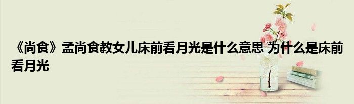 《尚食》孟尚食教女儿床前看月光是什么意思 为什么是床前看月光