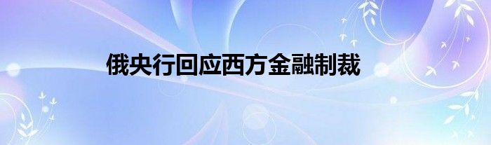 俄央行回应西方金融制裁