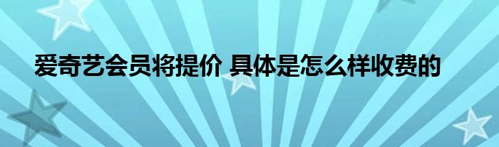 爱奇艺会员将提价 具体是怎么样收费的