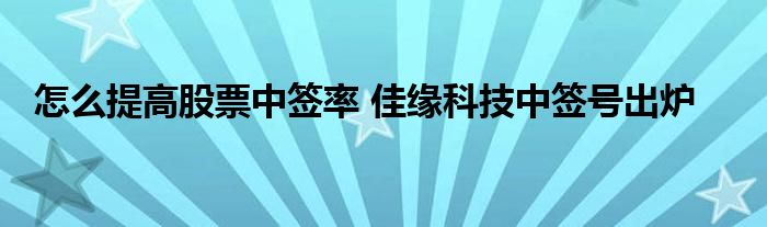 怎么提高股票中签率 佳缘科技中签号出炉