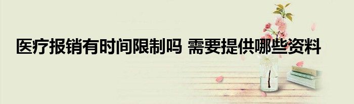 医疗报销有时间限制吗 需要提供哪些资料