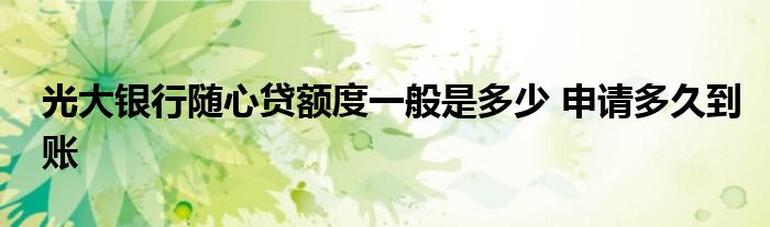 光大银行随心贷额度一般是多少 申请多久到账