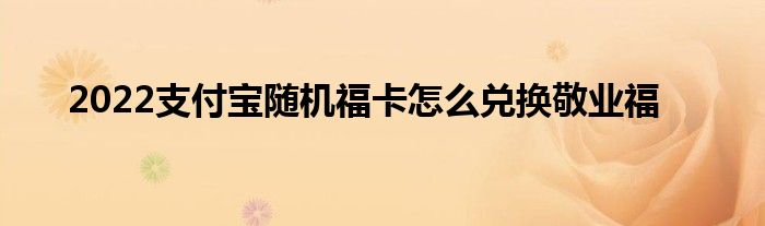 2022支付宝随机福卡怎么兑换敬业福