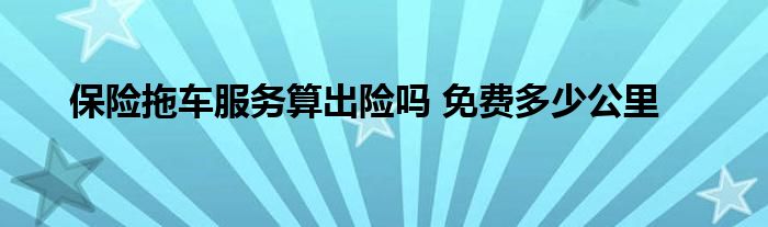 保险拖车服务算出险吗 免费多少公里