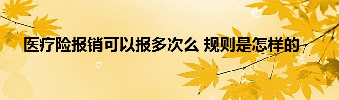 医疗险报销可以报多次么 规则是怎样的
