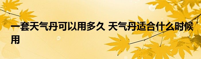 一套天气丹可以用多久 天气丹适合什么时候用