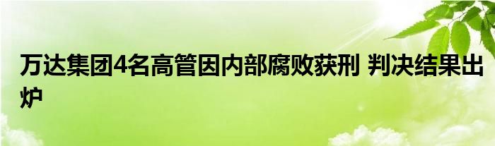 万达集团4名高管因内部腐败获刑 判决结果出炉