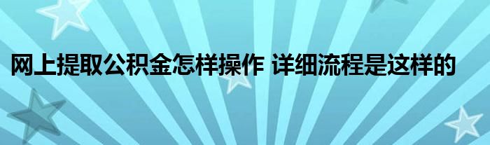 网上提取公积金怎样操作 详细流程是这样的