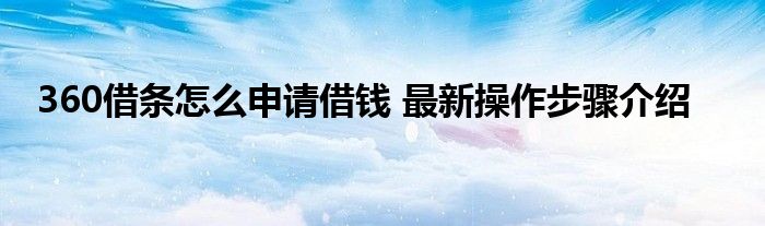 360借条怎么申请借钱 最新操作步骤介绍