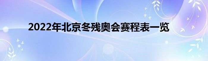 2022年北京冬残奥会赛程表一览