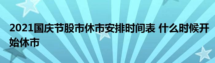 2021国庆节股市休市安排时间表 什么时候开始休市