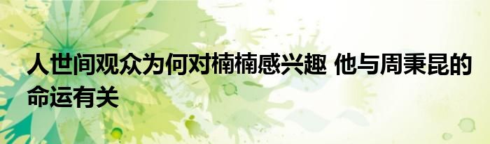 人世间观众为何对楠楠感兴趣 他与周秉昆的命运有关