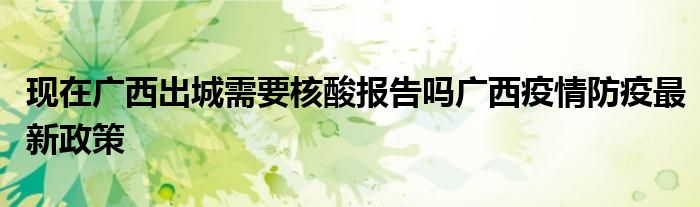现在广西出城需要核酸报告吗广西疫情防疫最新政策