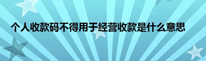 个人收款码不得用于经营收款是什么意思
