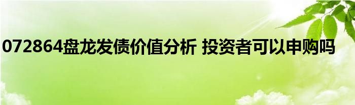 072864盘龙发债价值分析 投资者可以申购吗