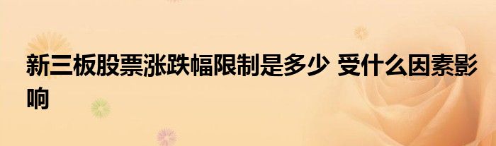 新三板股票涨跌幅限制是多少 受什么因素影响