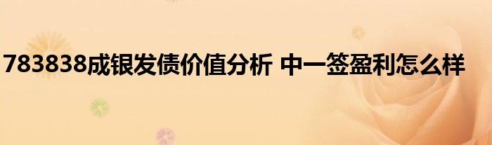 783838成银发债价值分析 中一签盈利怎么样