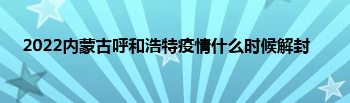 2022内蒙古呼和浩特疫情什么时候解封