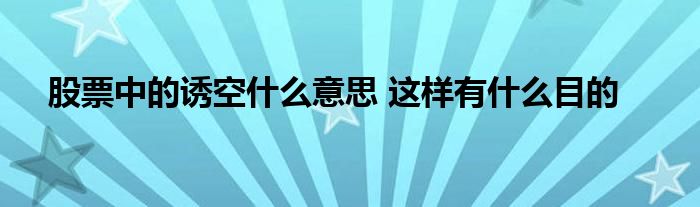 股票中的诱空什么意思 这样有什么目的