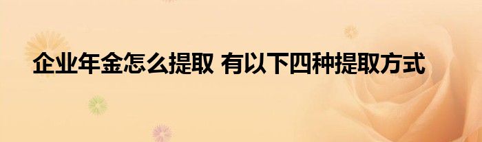 企业年金怎么提取 有以下四种提取方式