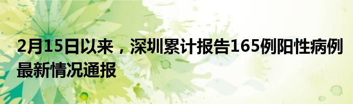 2月15日以来，深圳累计报告165例阳性病例最新情况通报