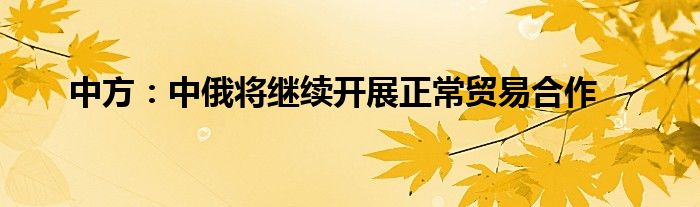 中方：中俄将继续开展正常贸易合作