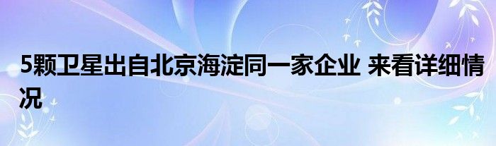 5颗卫星出自北京海淀同一家企业 来看详细情况