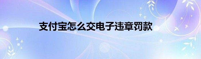 支付宝怎么交电子违章罚款