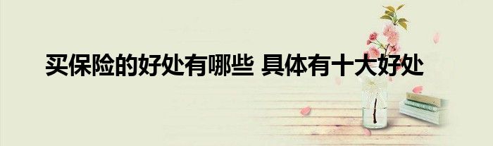 买保险的好处有哪些 具体有十大好处