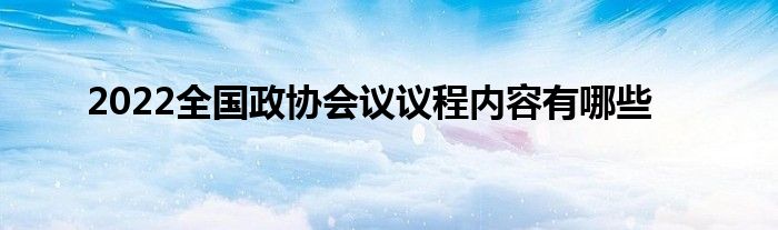 2022全国政协会议议程内容有哪些