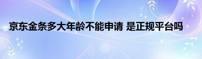 京东金条多大年龄不能申请 是正规平台吗