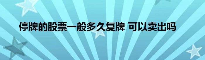 停牌的股票一般多久复牌 可以卖出吗