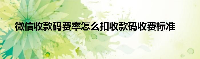 微信收款码费率怎么扣收款码收费标准
