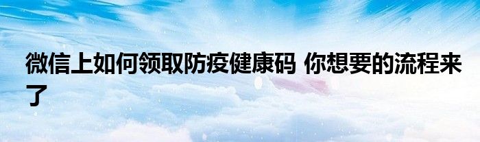 微信上如何领取防疫健康码 你想要的流程来了