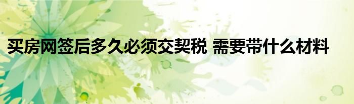 买房网签后多久必须交契税 需要带什么材料