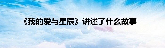 《我的爱与星辰》讲述了什么故事