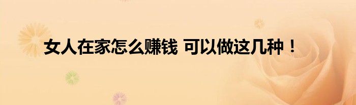 女人在家怎么赚钱 可以做这几种！