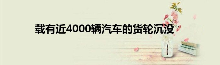 载有近4000辆汽车的货轮沉没