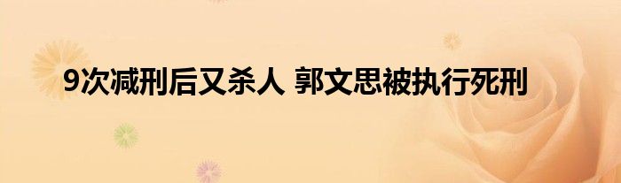 9次减刑后又杀人 郭文思被执行死刑