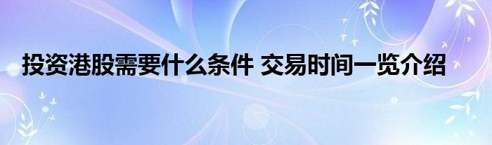 投资港股需要什么条件 交易时间一览介绍