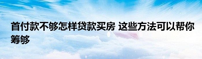 首付款不够怎样贷款买房 这些方法可以帮你筹够