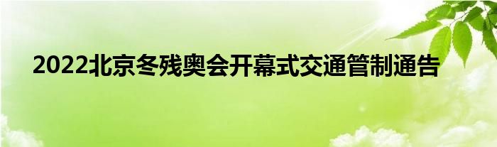 2022北京冬残奥会开幕式交通管制通告
