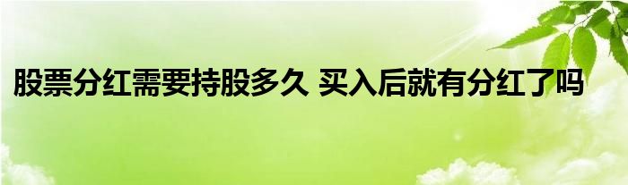 股票分红需要持股多久 买入后就有分红了吗