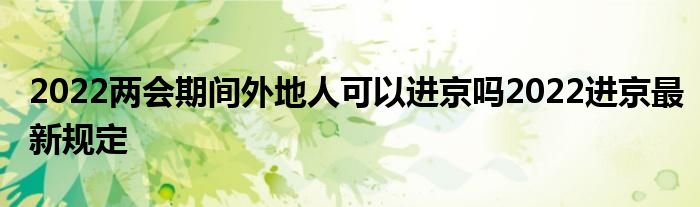 2022两会期间外地人可以进京吗2022进京最新规定